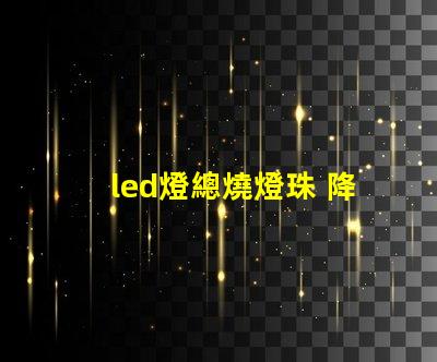 led燈總燒燈珠 降壓